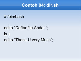 Contoh 04: dir.sh
#!/bin/bash
echo ”Daftar file Anda: ”;
ls -l
echo ”Thank U very Much”;
 