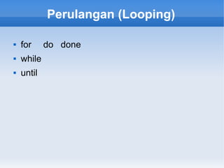 Perulangan (Looping)
 for do done
 while
 until
 
