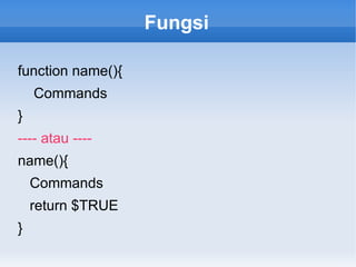 Fungsi
function name(){
Commands
}
---- atau ----
name(){
Commands
return $TRUE
}
 