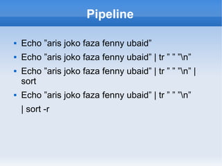 Pipeline
 Echo ”aris joko faza fenny ubaid”
 Echo ”aris joko faza fenny ubaid” | tr ” ” ”n”
 Echo ”aris joko faza fenny ubaid” | tr ” ” ”n” |
sort
 Echo ”aris joko faza fenny ubaid” | tr ” ” ”n”
| sort -r
 