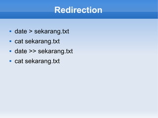 Redirection
 date > sekarang.txt
 cat sekarang.txt
 date >> sekarang.txt
 cat sekarang.txt
 