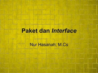 Paket dan Interface
Nur Hasanah, M.Cs
 