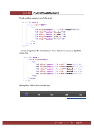 May 5, 2014 [PEMROGRAMAN BERBASIS WEB]
L u s z a r a L . V i o n a Page 10
Untuk membuat menu navigasi, buka script:
Tambahkan tag anchor dan penutup anchor ppada menu-menu yang akan dijadikan
sebuah link:
Hasilnya bisa dilihat dalam tampilan web:
 