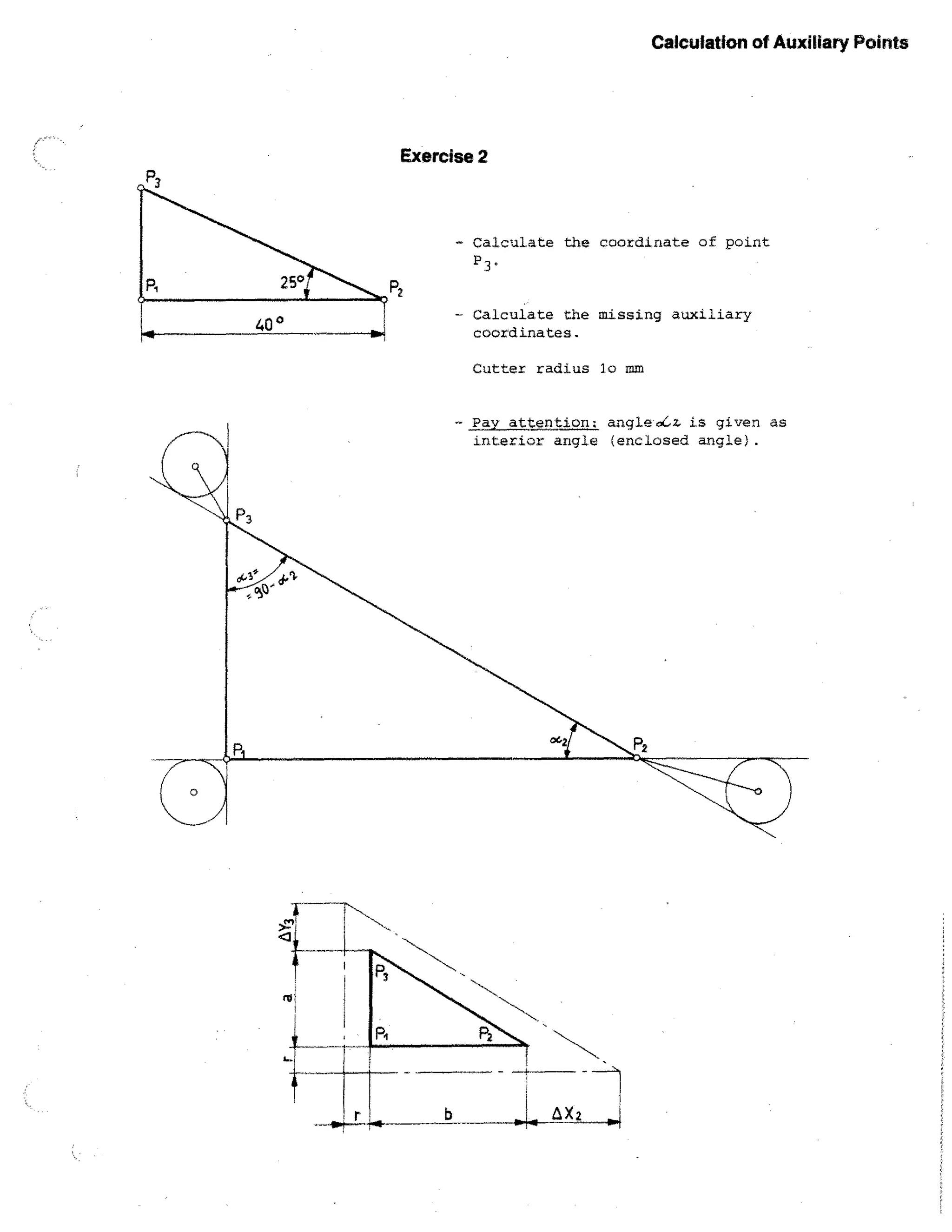 Calculation of Auxiliary Points

Exercise 2

- Calculate the coordinate of point
P 3°
- Calculate the missing auxiliary
coordinates.
Cutter radius lo mm
- Pay, attention; angle0C2., is given as

interior angle (enclosed angle).

 