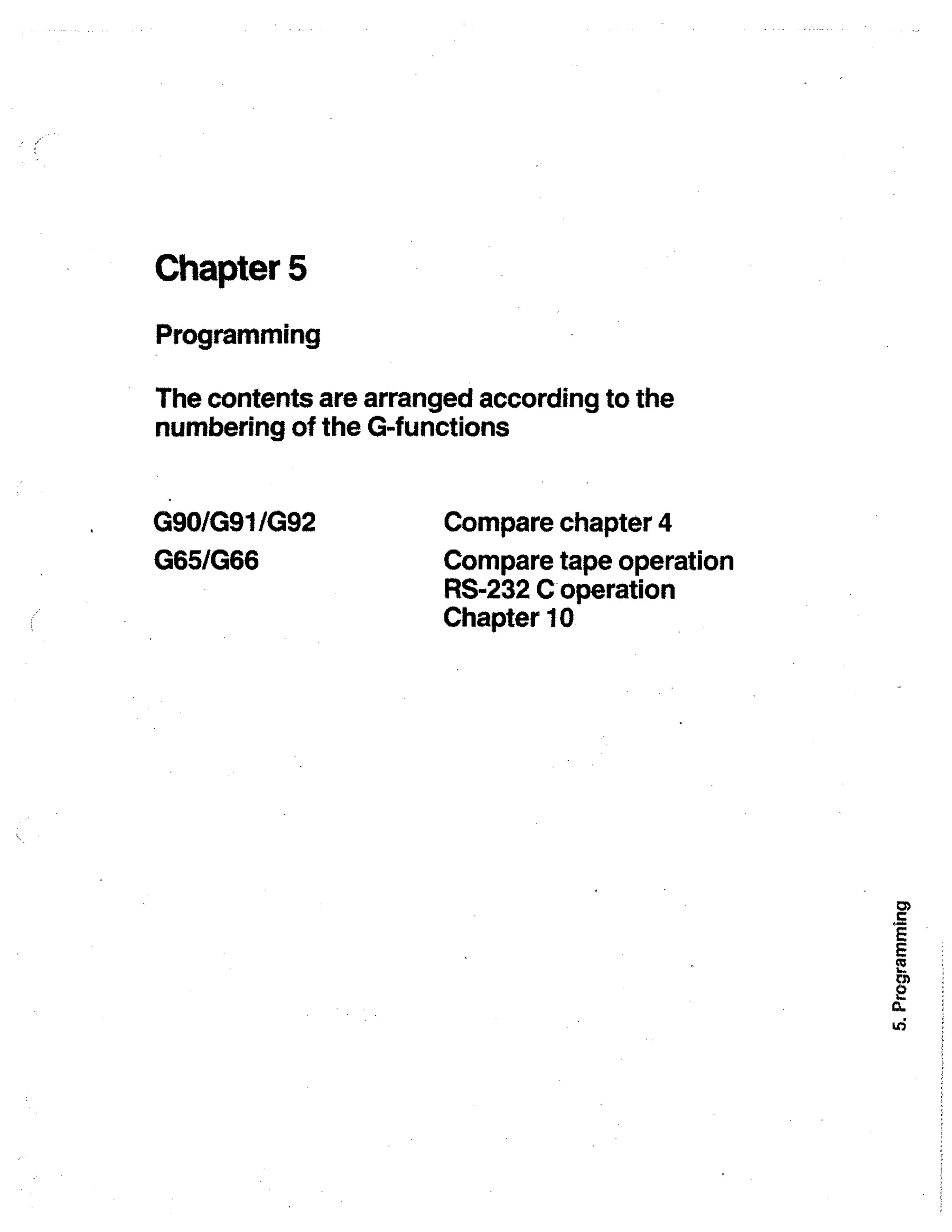 Chapter 5

Programming
The contents are arranged according to the
numbering of the G-functions
G90/G91/G92
G651G66

Compare chapter 4
Compare tape operation
RS-232 C operation
Chapter 10

 