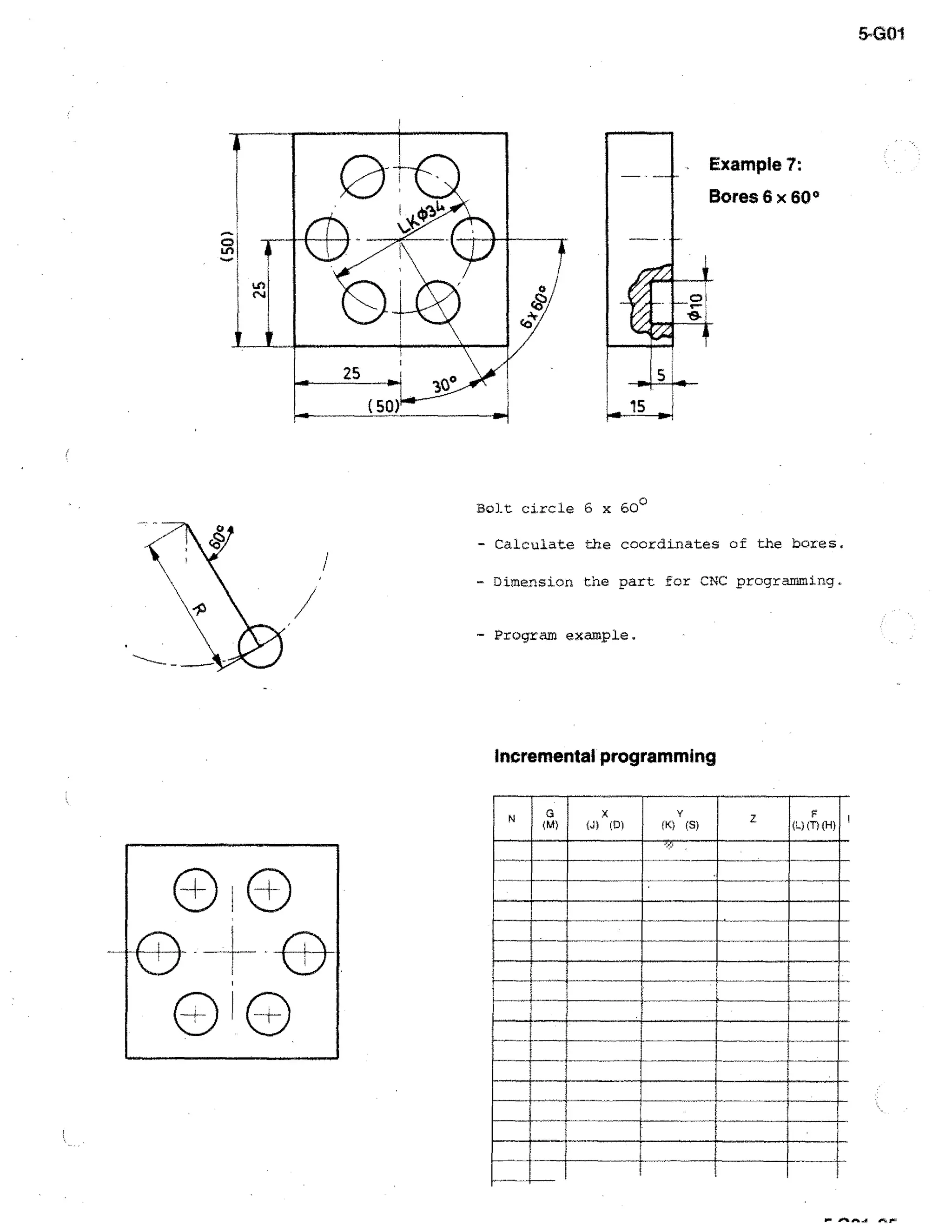 5-G01

Example 7:
Bores 6 x 60°

3

15

Bolt circle 6 x 600
- Calculate the coordinates of the bores.
- Dimension the part for CNC programming.
- Program example.

Incremental programming

 