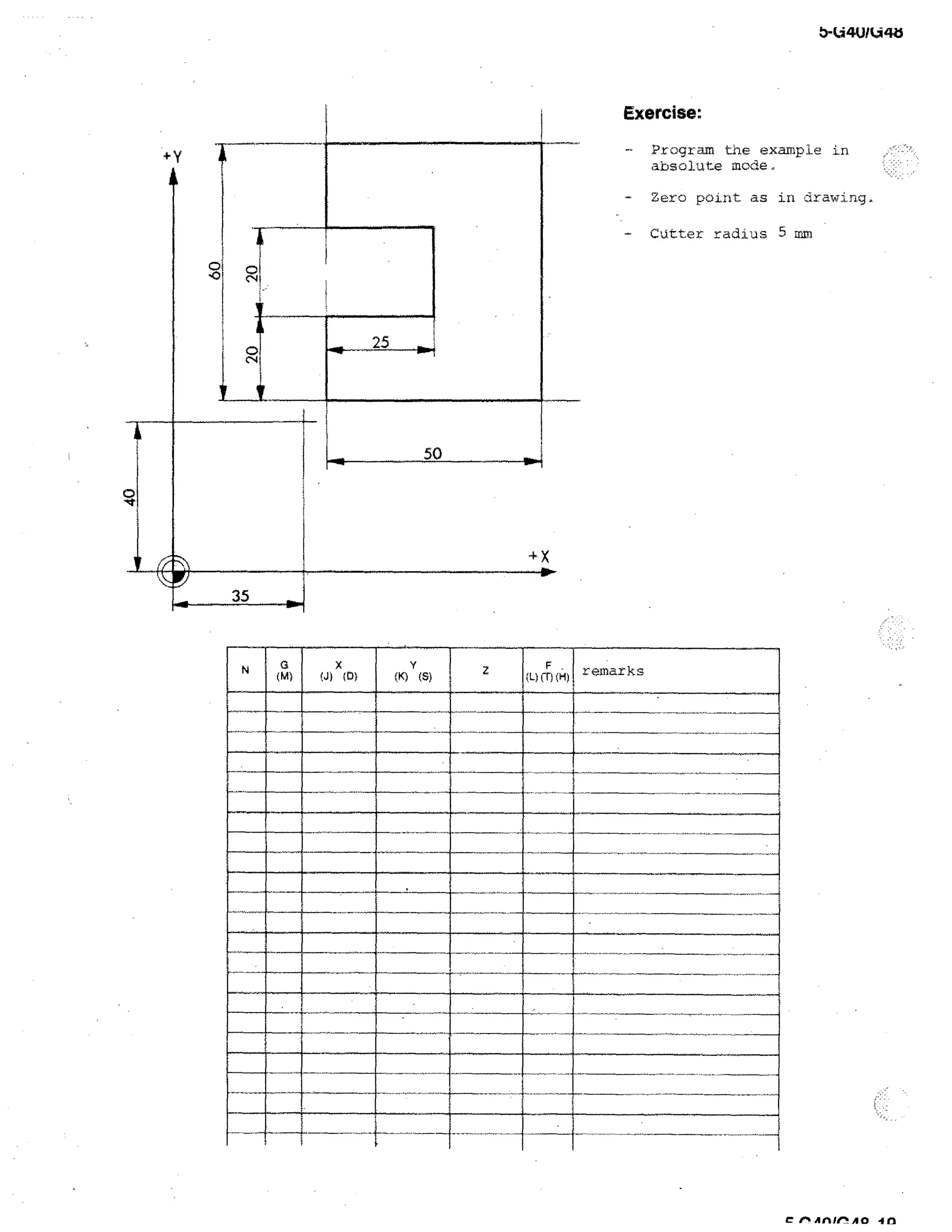 b-U4U/U411

Exercise:
Program the example in
absolute mode,

- Zero point as in drawing.
Cutter radius 5 mm

F
(L)(1) (H)

remarks

e Aftle■ AO

in

 