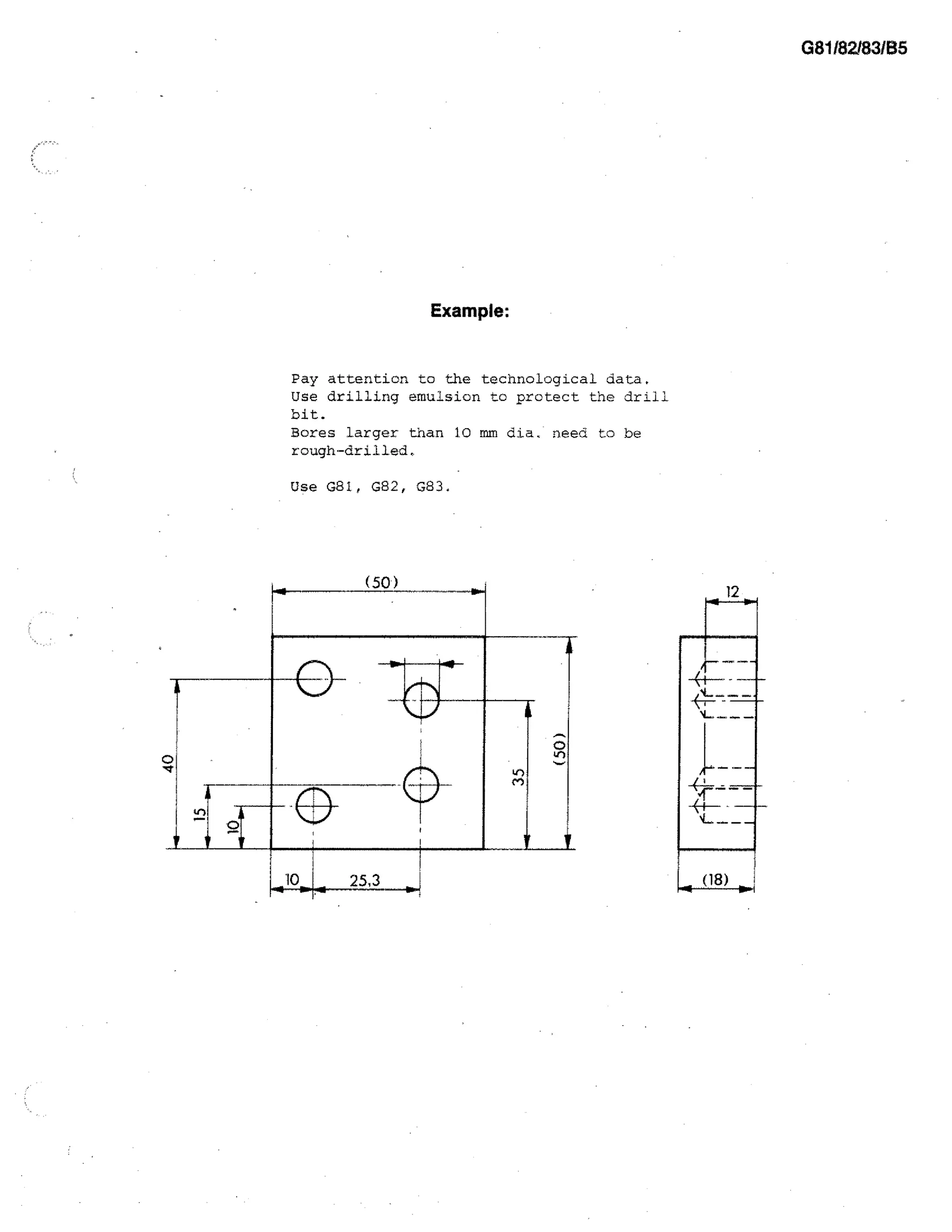 G811821831B5

Example:

Pay attention to the technological data.
Use drilling emulsion to protect the drill
bit.
Bores larger than 10 mm dia, need to be
rough-drilled.
Use 081, 082, G83.

 