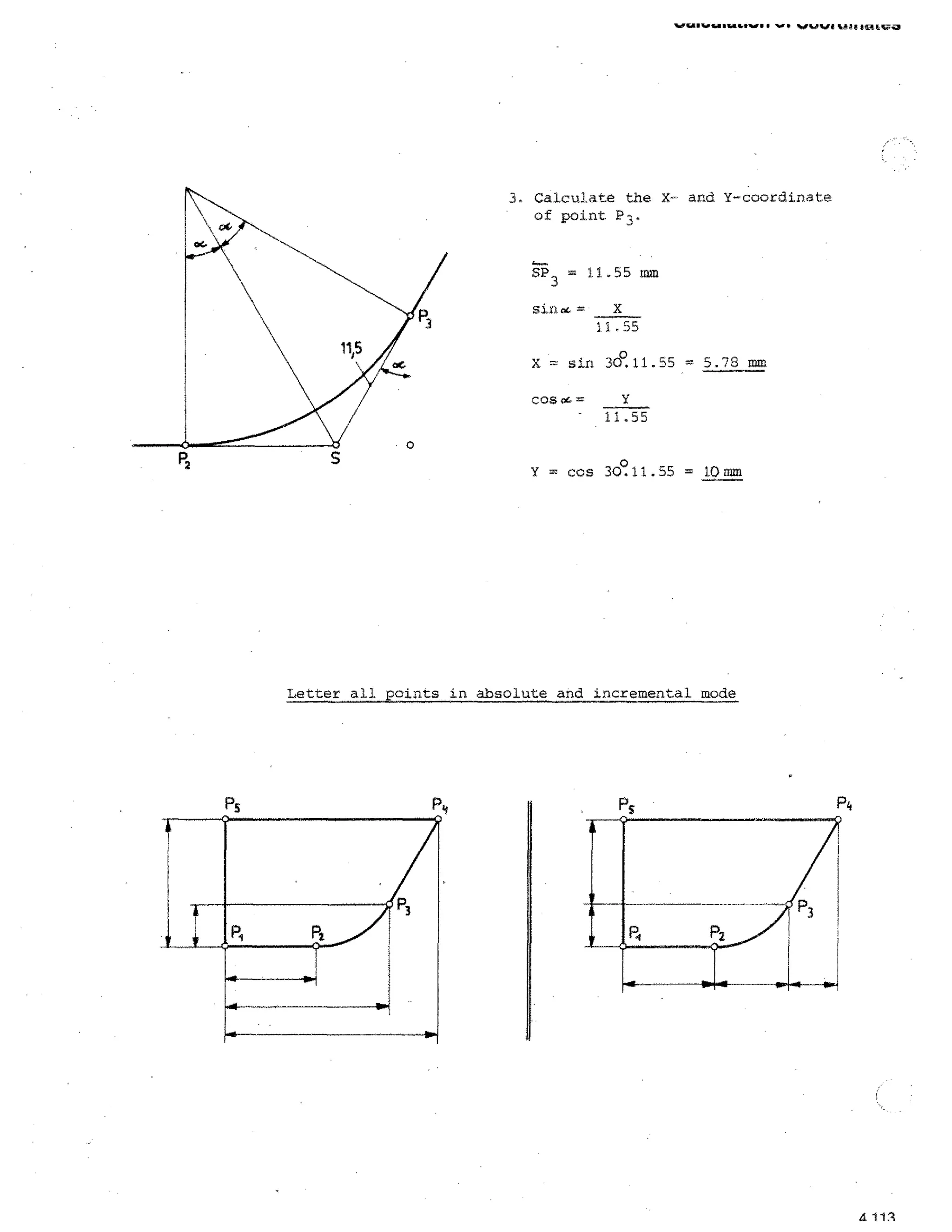 ••■•w.ii a. val

4.4•••■■

•r • ...a.our I VSSFIVIISAF,

3, Calculate the X- and. Y-coordinate
of point P-4.

SP 1 = 1!..55 mm
sin =

X
11.55

o
X = sin 30 .11.55 = 5.78 mm
cos oc =
-

11.55

= cos 30 11.55 = 10 mm

Letter all points in absolute and incremental mode

PC

Pi,

A111

 