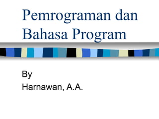 Pemrograman dan
Bahasa Program
By
Harnawan, A.A.
 