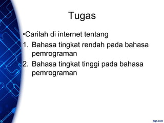 Tugas
•Carilah di internet tentang
1. Bahasa tingkat rendah pada bahasa
pemrograman
2. Bahasa tingkat tinggi pada bahasa
pemrograman
 