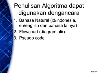 Penulisan Algoritma dapat
digunakan dengancara
1. Bahasa Natural (id/indonesia,
en/english dan bahasa lainya)
2. Flowchart (diagram alir)
3. Pseudo code
 