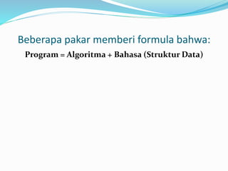 Beberapa pakar memberi formula bahwa:
Program = Algoritma + Bahasa (Struktur Data)
 