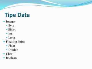 Tipe Data
 Integer
 Byte
 Short
 Int
 Long
 Floating Point
 Float
 Double
 Char
 Boolean
 