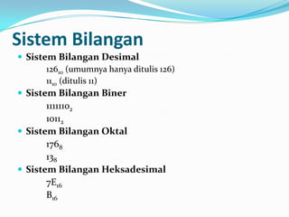 Sistem Bilangan
 Sistem Bilangan Desimal
12610 (umumnya hanya ditulis 126)
1110 (ditulis 11)
 Sistem Bilangan Biner
11111102
10112
 Sistem Bilangan Oktal
1768
138
 Sistem Bilangan Heksadesimal
7E16
B16
 