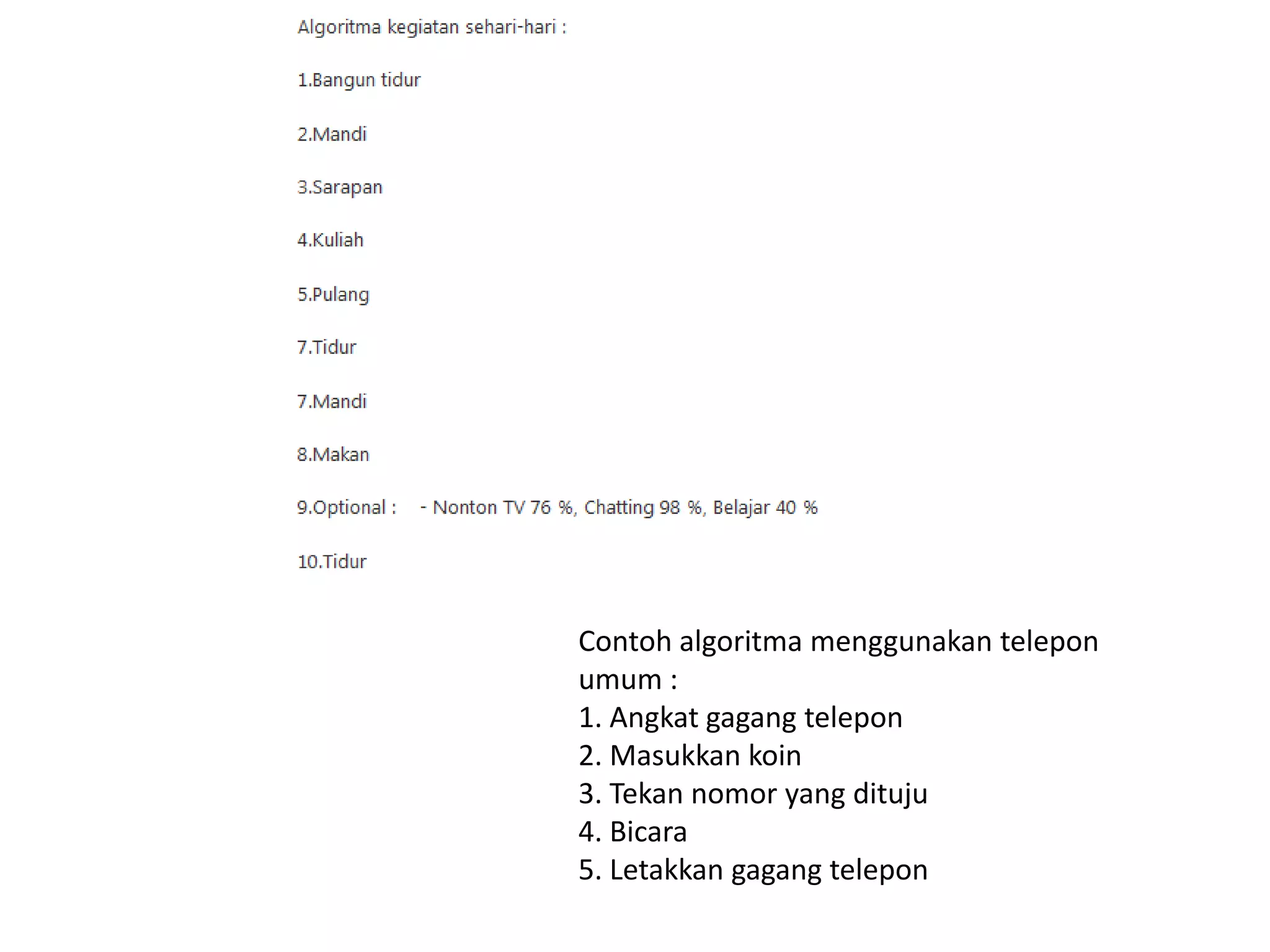 Contoh algoritma menggunakan telepon
umum :
1. Angkat gagang telepon
2. Masukkan koin
3. Tekan nomor yang dituju
4. Bicara
5. Letakkan gagang telepon
 