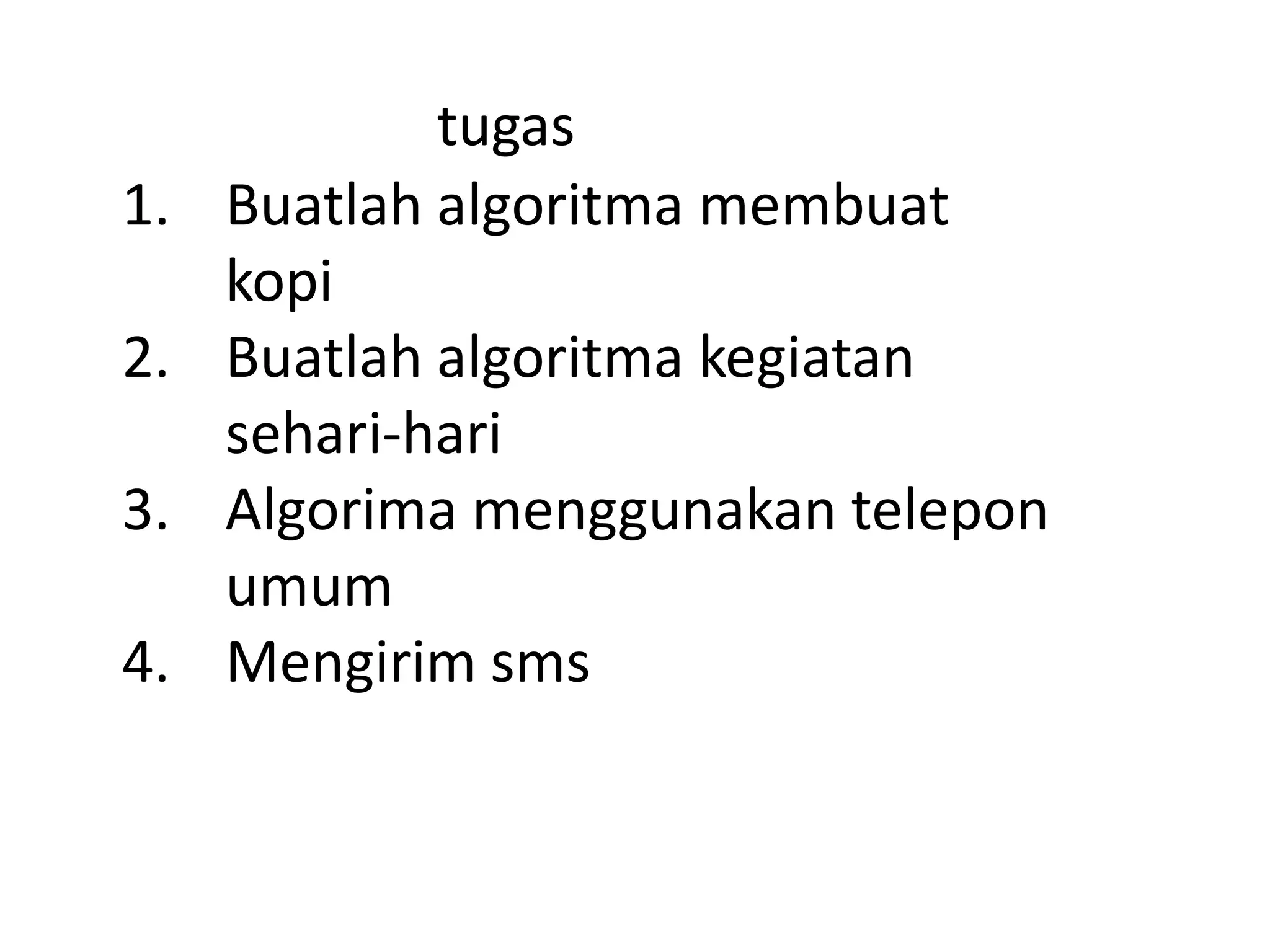 1. Buatlah algoritma membuat
kopi
2. Buatlah algoritma kegiatan
sehari-hari
3. Algorima menggunakan telepon
umum
4. Mengirim sms
tugas
 