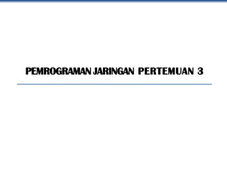 PEMROGRAMAN JARINGAN PERTEMUAN 3
1
 