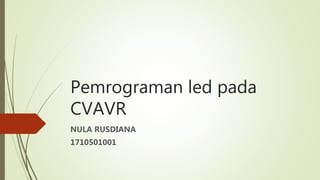 Pemrograman led pada
CVAVR
NULA RUSDIANA
1710501001
 