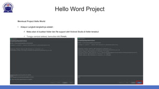 Hello Word Project
Membuat Project Hello World
• Adapun Langkah-langkahnya adalah :
 Maka akan di buatkan folder dan file support oleh Android Studio di folder tersebut
 Tunggu sampai selesai, kemudian klik Finish.
 