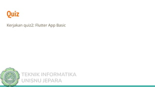 TEKNIK INFORMATIKA
UNISNU JEPARA
Quiz
Kerjakan quiz2: Flutter App Basic
 