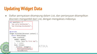 TEKNIK INFORMATIKA
UNISNU JEPARA
Updating Widget Data
● Daftar pernyataan ditampung dalam List, dan pertanyaan ditampilkan
discreen mengambil dari List, dengan mengakses indexnya
 
