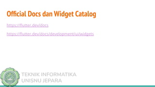 TEKNIK INFORMATIKA
UNISNU JEPARA
Ofﬁcial Docs dan Widget Catalog
https://ﬂutter.dev/docs
https://ﬂutter.dev/docs/development/ui/widgets
 