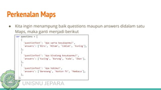 TEKNIK INFORMATIKA
UNISNU JEPARA
Perkenalan Maps
● Kita ingin menampung baik questions maupun answers didalam satu
Maps, maka ganti menjadi berikut
 