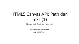 HTML5 Canvas API: Path dan
Teks (1)
Disusun oleh Gottfried Prasetyadi
Universitas Gunadarma
ATA 2020/2021
 