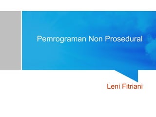 Pemrograman Non Prosedural
Leni Fitriani
 