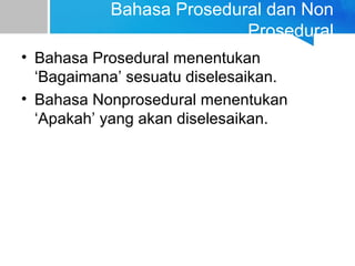 Bahasa Prosedural dan Non
Prosedural
• Bahasa Prosedural menentukan
‘Bagaimana’ sesuatu diselesaikan.
• Bahasa Nonprosedural menentukan
‘Apakah’ yang akan diselesaikan.
 