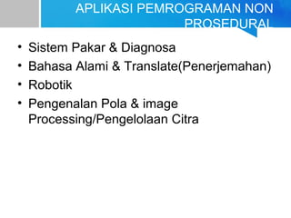 APLIKASI PEMROGRAMAN NON
PROSEDURAL
• Sistem Pakar & Diagnosa
• Bahasa Alami & Translate(Penerjemahan)
• Robotik
• Pengenalan Pola & image
Processing/Pengelolaan Citra
 