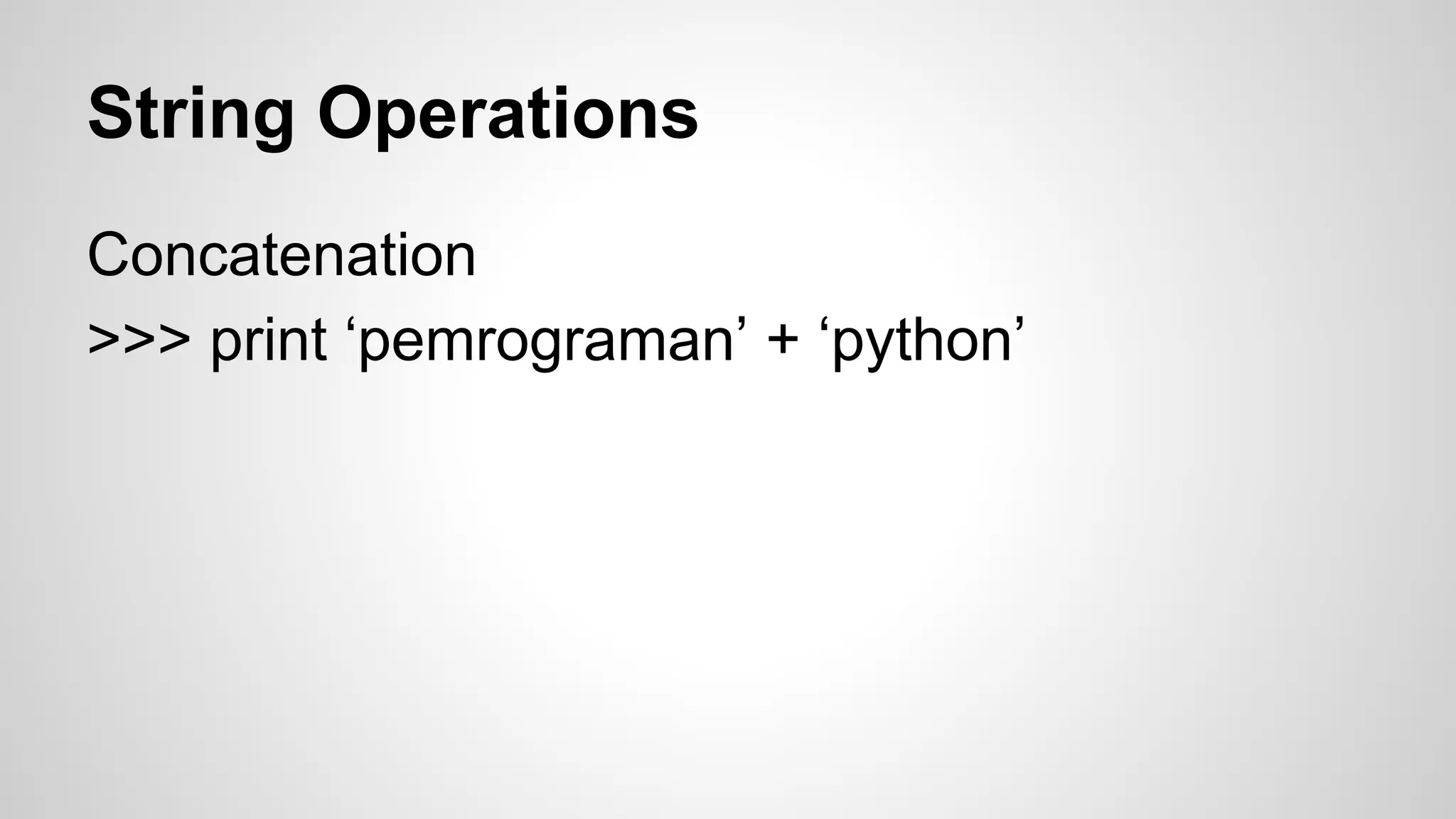 String 
>>> kata = ‘pemrograman’ 
>>> print kata[4] 
>>> lenkata = len(kata) 
>>> print lenkata 
>>> print kata[lenkata-1] 
>>> for char in kata: 
… print char 
>>> print kata.upper() 
 