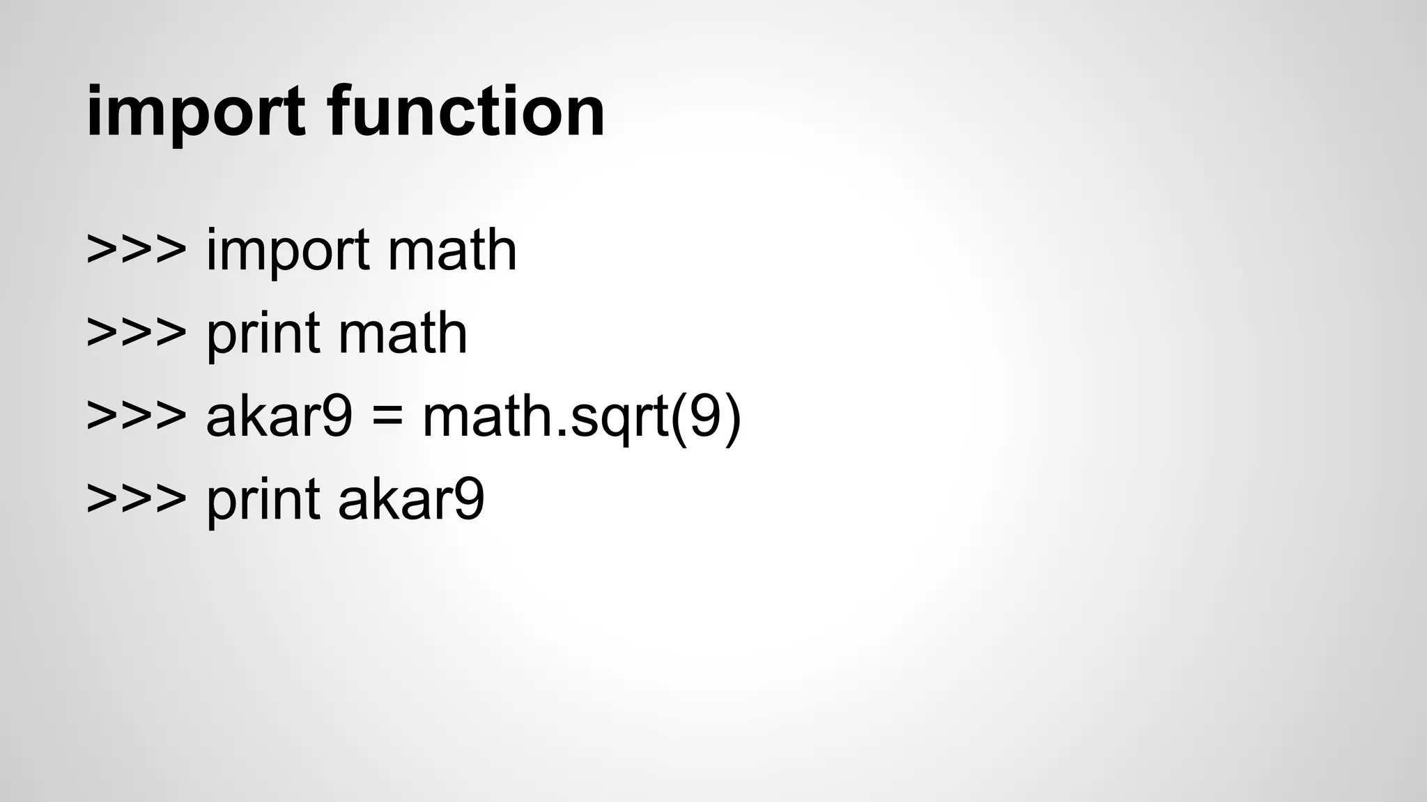 function call and create function 
>>> def luas_persegi(panjang, lebar): 
… luas = panjang * lebar 
… return luas 
… 
>>> luasnya = luas_persegi(20, 30) 
>>> print luasnya 
 