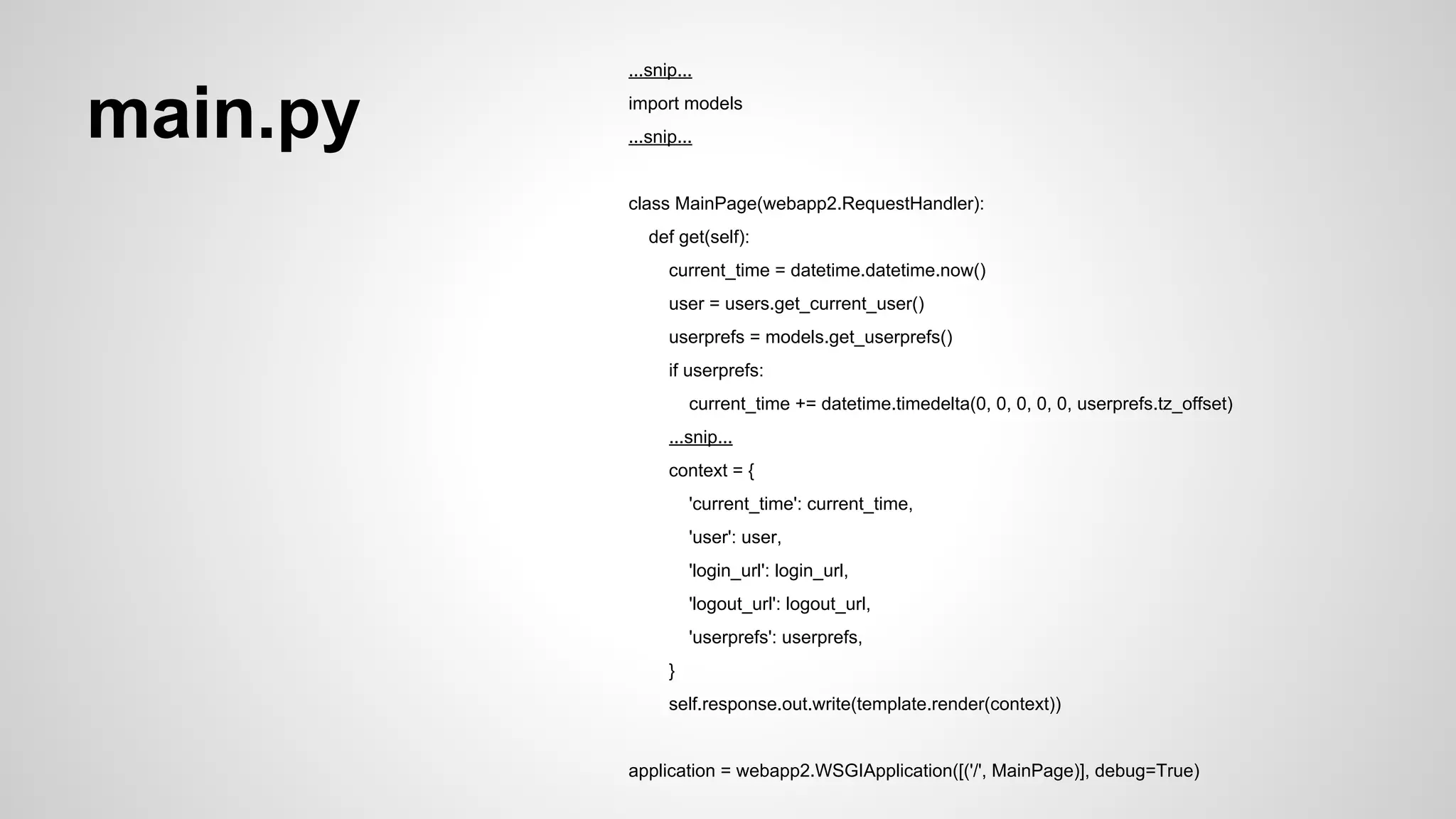 models.py from google.appengine.api import users 
from google.appengine.ext import db 
class UserPrefs(db.Model): 
tz_offset = db.IntegerProperty(default=0) 
user = db.UserProperty(auto_current_user_add=True) 
def get_userprefs(user_id=None): 
if not user_id: 
user = users.get_current_user() 
if not user: 
return None 
user_id = user.user_id() 
key = db.Key.from_path('UserPrefs', user_id) 
userprefs = db.get(key) 
if not userprefs: 
userprefs = UserPrefs(key_name=user_id) 
return userprefs 
 
