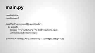 app.yaml 
application: waktusaatini 
version: 1 
runtime: python27 
api_version: 1 
threadsafe: true 
handlers: 
- url: .* 
script: main.application 
libraries: 
- name: webapp2 
version: latest 
 