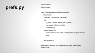 home.html <html><head><title>The Time Is...</title></head> 
<body> 
{% if user %} 
<p> 
Welcome, <strong>{{ user.email() }}</strong>! 
You can <a href="{{ logout_url }}">sign out</a>. 
</p> 
{% else %} 
<p> Welcome! 
<a href="{{ login_url }}">Sign in or register</a> to customize. </p> 
{% endif %} 
{% if user %} 
<form action="/prefs" method="post"> 
<label for="tz_offset"> 
Timezone offset from UTC (can be negative): 
</label> 
<input name="tz_offset" id="tz_offset" type="text" 
size="4" value="{{ userprefs.tz_offset }}" /> <input type="submit" value="Set" /> 
</form> 
{% endif %} 
<p>The time is: {{ current_time }}</p> 
</body></html> 
 