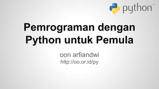 Pemrograman dengan 
Python untuk Pemula 
oon arfiandwi 
http://oo.or.id/py 
 