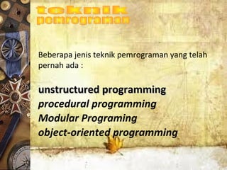 Beberapa jenis teknik pemrograman yang telah
pernah ada :
unstructured programmingunstructured programming
procedural programming
Modular Programing
object-oriented programming
 