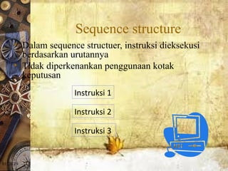 01/20/19
Sequence structure
• Dalam sequence structuer, instruksi dieksekusi
berdasarkan urutannya
• Tidak diperkenankan penggunaan kotak
keputusan
Instruksi 1
Instruksi 2
Instruksi 3
 