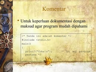 01/20/19
Komentar
 Untuk keperluan dokumentasi dengan
maksud agar program mudah dipahami
/* Tanda ini adalah komentar */
#include <stdio.h>
main()
{
printf(“Coban”); /* Ini adl program
pertama */
}
 