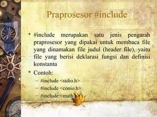 01/20/19
Praprosesor #include
 #include merupakan satu jenis pengarah
praprosesor yang dipakai untuk membaca file
yang dinamakan file judul (header file), yaitu
file yang berisi deklarasi fungsi dan definisi
konstanta
 Contoh:
– #include <stdio.h>
– #include <conio.h>
– #include <math.h>
 