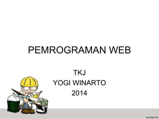 PEMROGRAMAN WEB
TKJ
YOGI WINARTO
2014
 