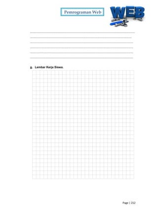 Pemrograman Web
Page | 212
.................................................................................................................................
.............................................................................................................................
...............................................................................................................................
...............................................................................................................................
...............................................................................................................................
...............................................................................................................................
g. Lembar Kerja Siswa.
 
