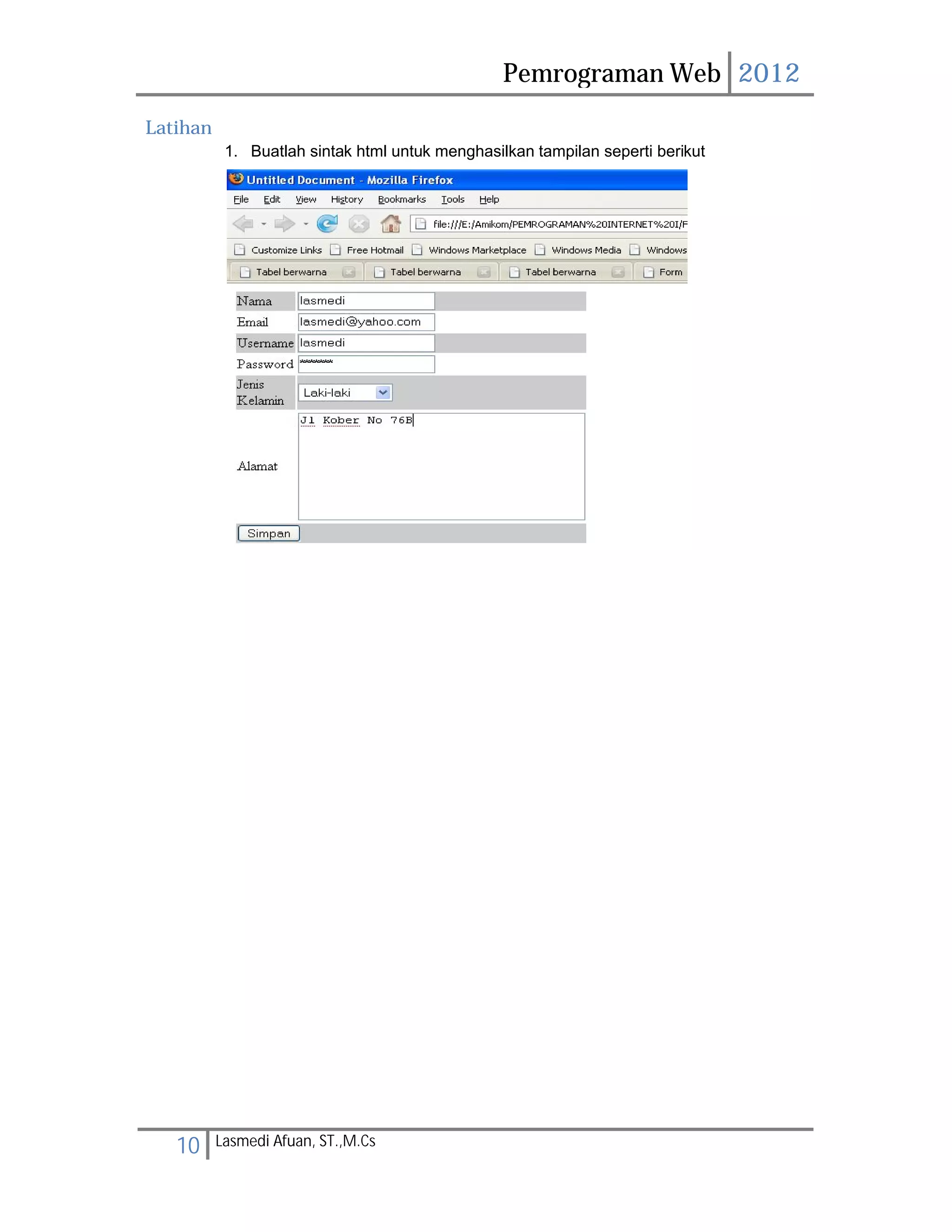 Pemrograman Web 2012 
Latihan 
1. Buatlah sintak html untuk menghasilkan tampilan seperti berikut 
10 Lasmedi Afuan, ST.,M.Cs 
 