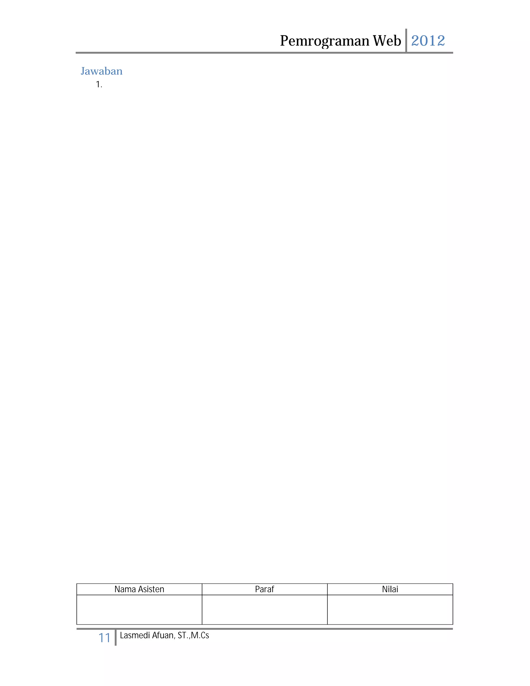 Pemrograman Web 2012 
Jawaban 
1. 
Nama Asisten Paraf Nilai 
11 Lasmedi Afuan, ST.,M.Cs 
 