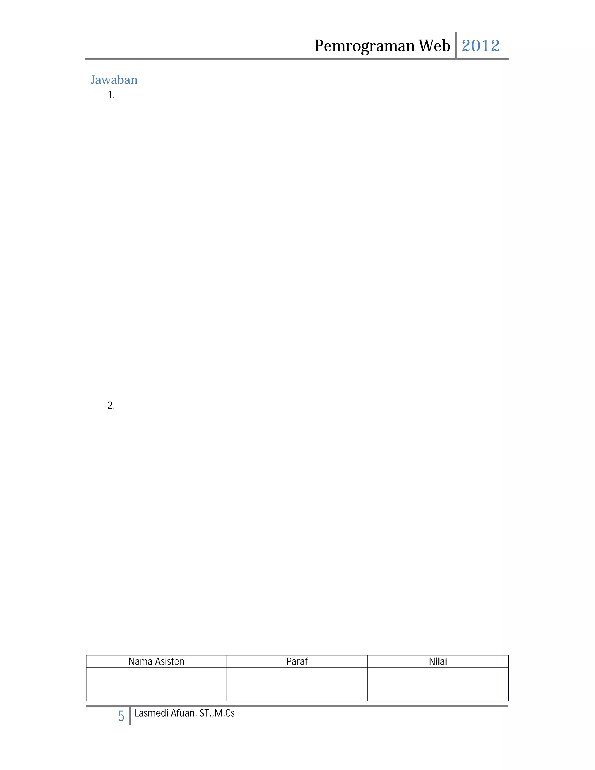 Pemrograman Web 2012 
Jawaban 
5 Lasmedi Afuan, ST.,M.Cs 
1. 
2. 
Nama Asisten Paraf Nilai 
 