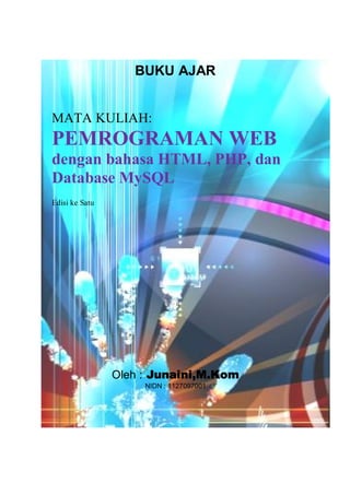 BUKU AJAR
MATA KULIAH:
PEMROGRAMAN WEB
dengan bahasa HTML, PHP, dan
Database MySQL
Edisi ke Satu
Oleh : Junaini,M.Kom
NIDN : 1127097001
 