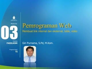 Modul ke:
Fakultas
Pemrograman Web
Membuat link internal dan eksternal, table, video
Giri Purnama, S.Pd, M.Kom.
03
FASILKOM
Program Studi
TI
 