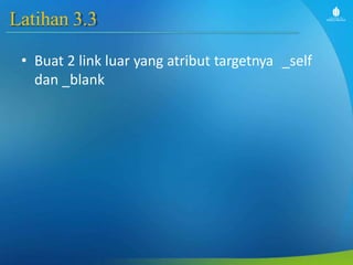 Latihan 3.3
• Buat 2 link luar yang atribut targetnya _self
dan _blank
 